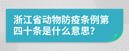 浙江省动物防疫条例第四十条是什么意思？