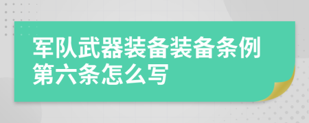 军队武器装备装备条例第六条怎么写