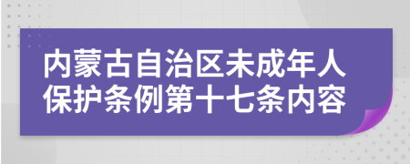 内蒙古自治区未成年人保护条例第十七条内容