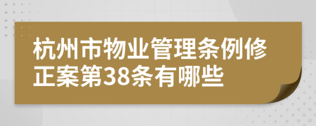 杭州市物业管理条例修正案第38条有哪些