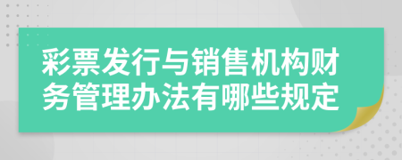 彩票发行与销售机构财务管理办法有哪些规定