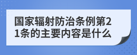 国家辐射防治条例第21条的主要内容是什么
