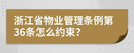 浙江省物业管理条例第36条怎么约束？