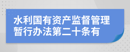 水利国有资产监督管理暂行办法第二十条有