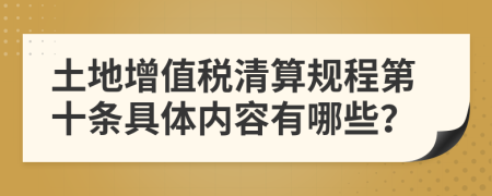 土地增值税清算规程第十条具体内容有哪些？