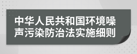 中华人民共和国环境噪声污染防治法实施细则