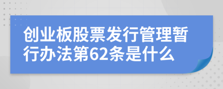 创业板股票发行管理暂行办法第62条是什么