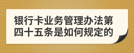 银行卡业务管理办法第四十五条是如何规定的