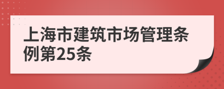 上海市建筑市场管理条例第25条