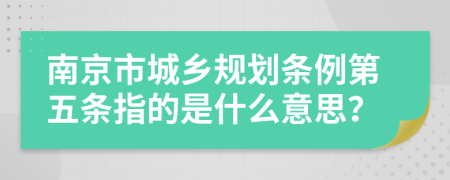 南京市城乡规划条例第五条指的是什么意思？