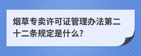 烟草专卖许可证管理办法第二十二条规定是什么?