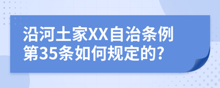 沿河土家XX自治条例第35条如何规定的?