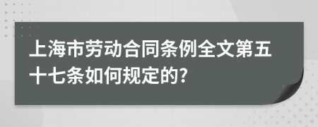 上海市劳动合同条例全文第五十七条如何规定的?
