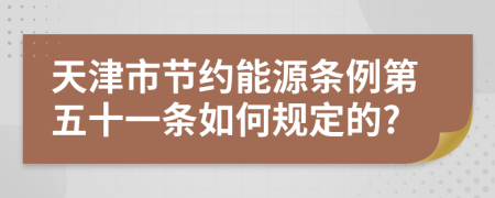 天津市节约能源条例第五十一条如何规定的?