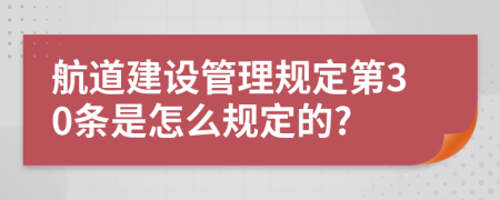 航道建设管理规定第30条是怎么规定的?