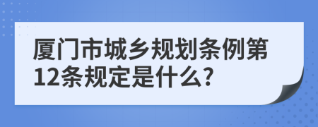 厦门市城乡规划条例第12条规定是什么?