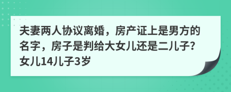 夫妻两人协议离婚，房产证上是男方的名字，房子是判给大女儿还是二儿子？女儿14儿子3岁