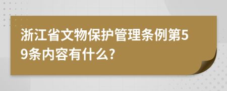 浙江省文物保护管理条例第59条内容有什么?