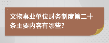 文物事业单位财务制度第二十条主要内容有哪些?