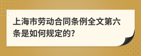 上海市劳动合同条例全文第六条是如何规定的?