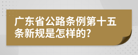 广东省公路条例第十五条新规是怎样的?