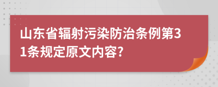 山东省辐射污染防治条例第31条规定原文内容?