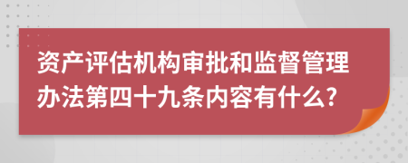 资产评估机构审批和监督管理办法第四十九条内容有什么?