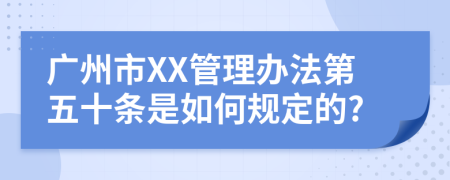 广州市XX管理办法第五十条是如何规定的?