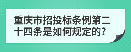 重庆市招投标条例第二十四条是如何规定的?