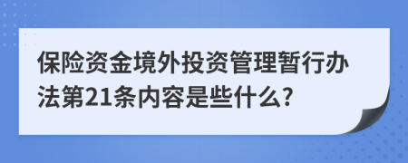 保险资金境外投资管理暂行办法第21条内容是些什么?