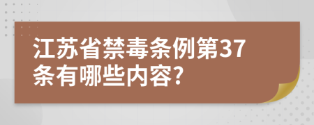 江苏省禁毒条例第37条有哪些内容?