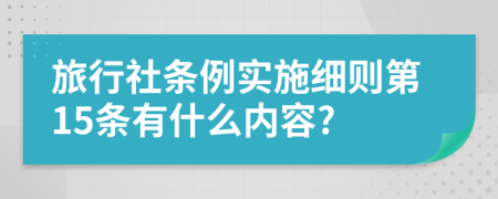 旅行社条例实施细则第15条有什么内容?