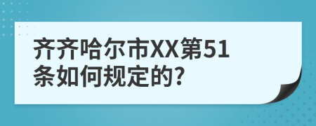 齐齐哈尔市XX第51条如何规定的?