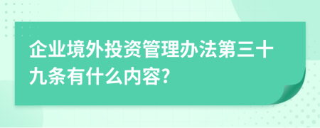 企业境外投资管理办法第三十九条有什么内容?