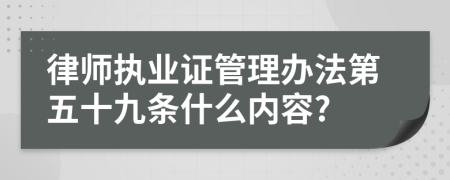 律师执业证管理办法第五十九条什么内容?