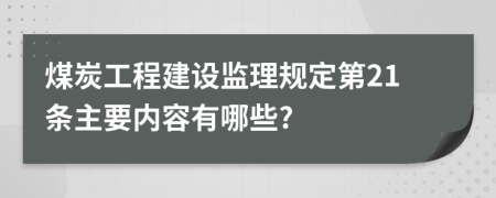 煤炭工程建设监理规定第21条主要内容有哪些?