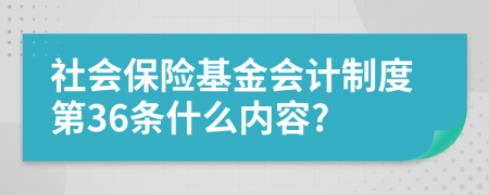 社会保险基金会计制度第36条什么内容?