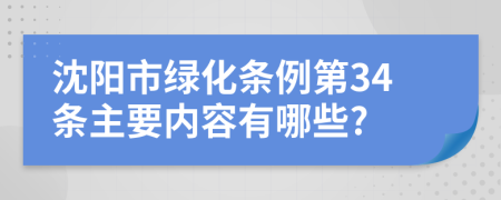 沈阳市绿化条例第34条主要内容有哪些?