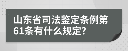 山东省司法鉴定条例第61条有什么规定?