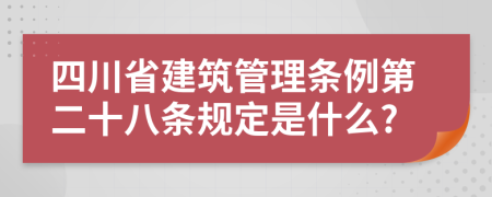 四川省建筑管理条例第二十八条规定是什么?