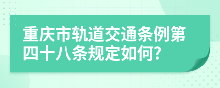重庆市轨道交通条例第四十八条规定如何?