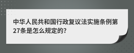 中华人民共和国行政复议法实施条例第27条是怎么规定的?