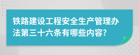 铁路建设工程安全生产管理办法第三十六条有哪些内容?