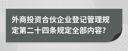 外商投资合伙企业登记管理规定第二十四条规定全部内容?