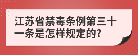 江苏省禁毒条例第三十一条是怎样规定的?