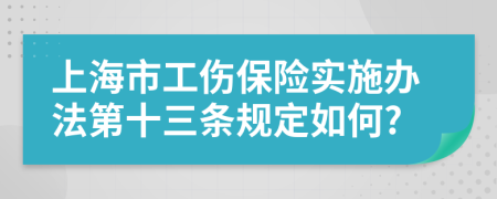 上海市工伤保险实施办法第十三条规定如何?