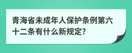 青海省未成年人保护条例第六十二条有什么新规定?