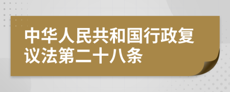 中华人民共和国行政复议法第二十八条