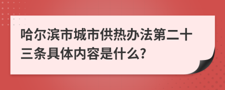 哈尔滨市城市供热办法第二十三条具体内容是什么?