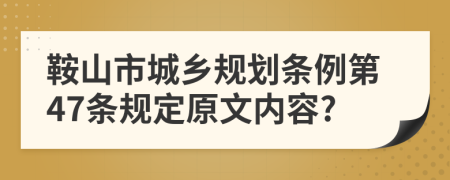 鞍山市城乡规划条例第47条规定原文内容?